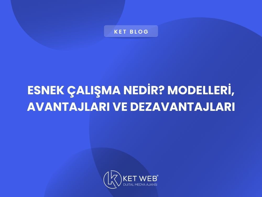 esnek calisma nedir modelleri avantajlari ve dezavantajlari