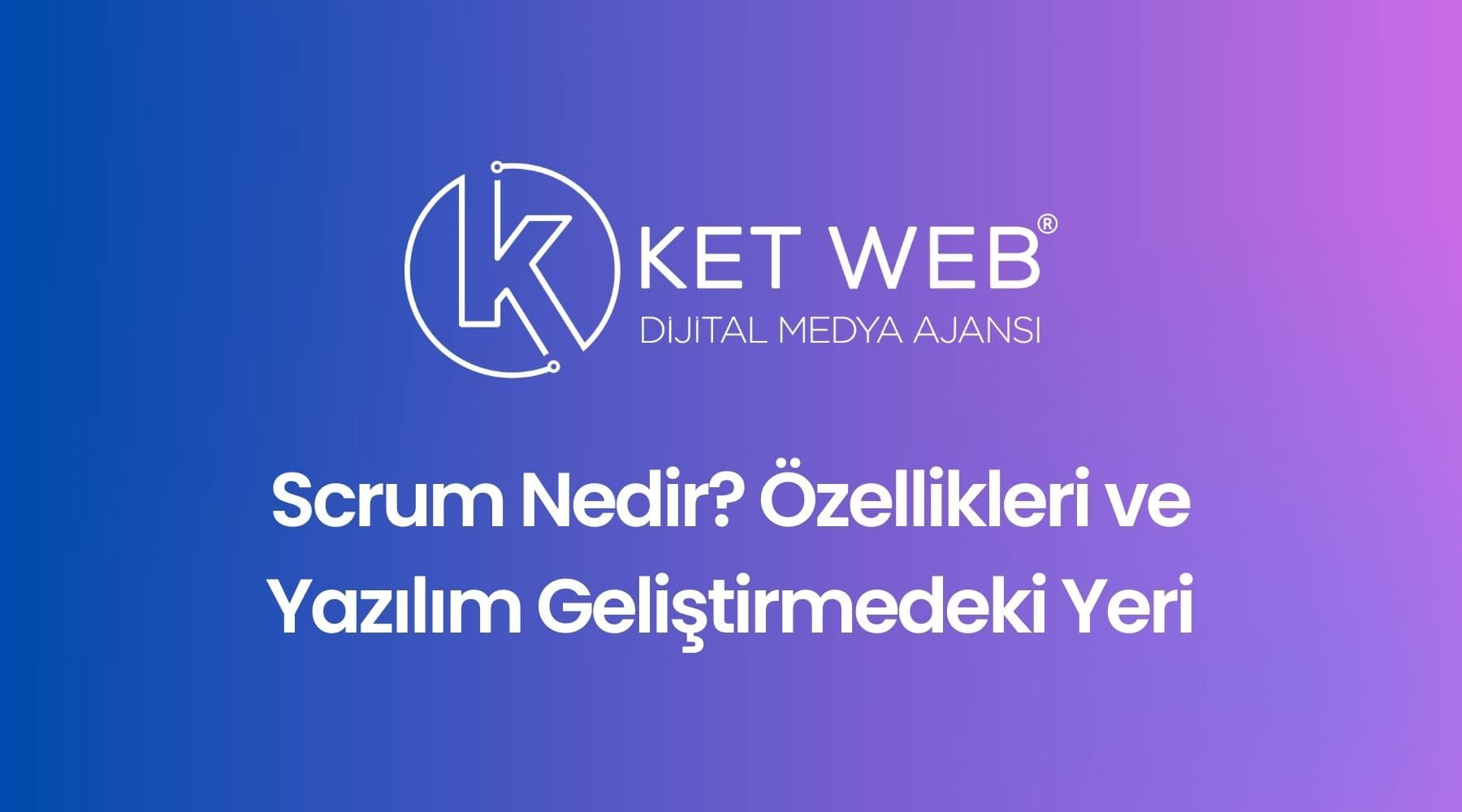 scrum nedir ozellikleri ve yazilim gelistirmedeki yeri